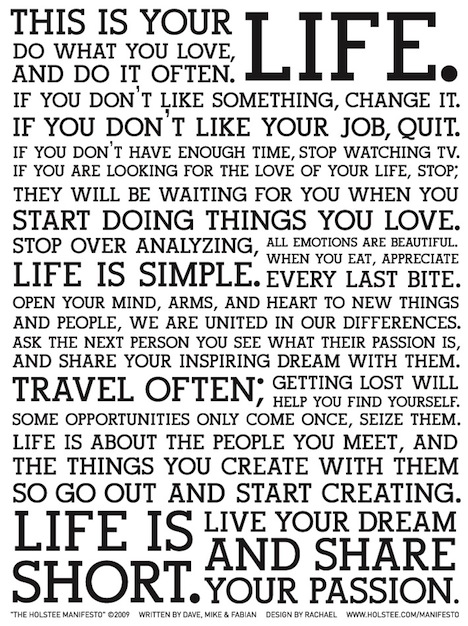 This is your life. do what you love, and do it often. If you don't like something, change it. Holstee Manifesto